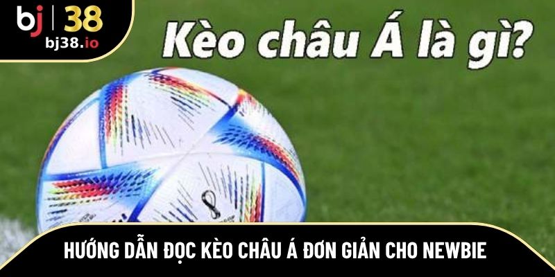 Hướng dẫn đọc kèo Châu Á đơn giản cho newbie