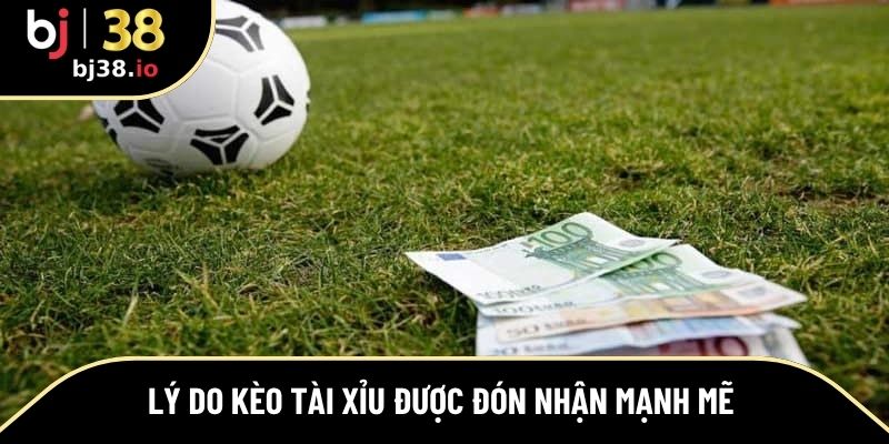 Lý do kèo tài xỉu được đón nhận mạnh mẽ
