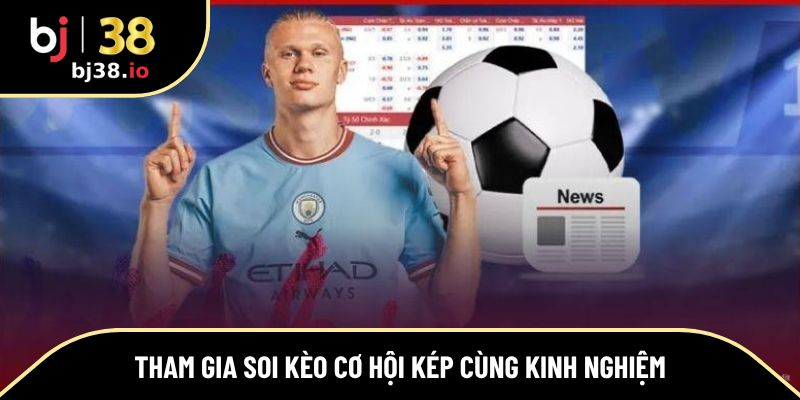 Tham gia soi kèo cơ hội kép cùng kinh nghiệm